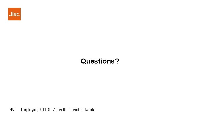 Questions? 40 Deploying 400 Gbit/s on the Janet network 
