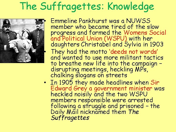 The Suffragettes: Knowledge • Emmeline Pankhurst was a NUWSS member who became tired of