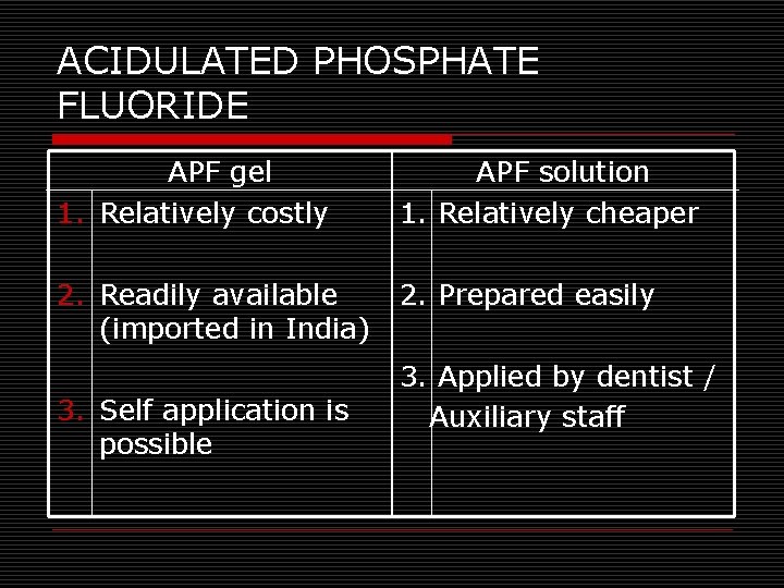 ACIDULATED PHOSPHATE FLUORIDE APF gel 1. Relatively costly APF solution 1. Relatively cheaper 2.