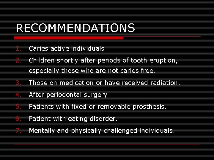 RECOMMENDATIONS 1. Caries active individuals 2. Children shortly after periods of tooth eruption, especially