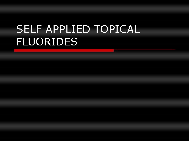 SELF APPLIED TOPICAL FLUORIDES 