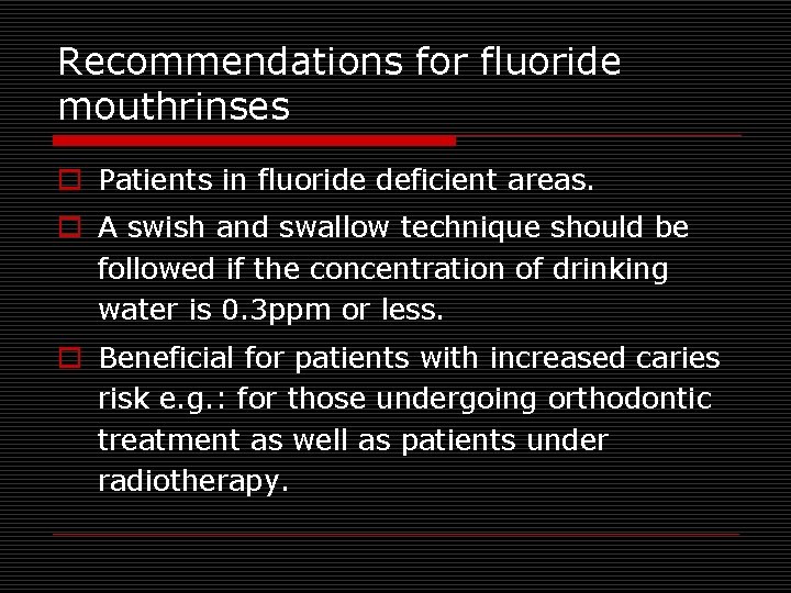 Recommendations for fluoride mouthrinses o Patients in fluoride deficient areas. o A swish and