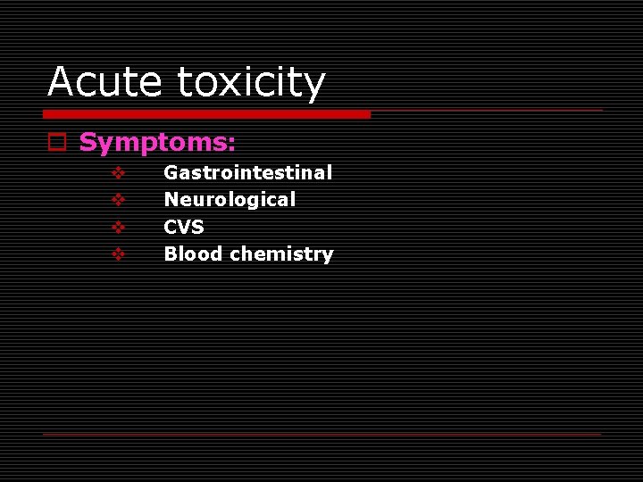 Acute toxicity o Symptoms: v v Gastrointestinal Neurological CVS Blood chemistry 