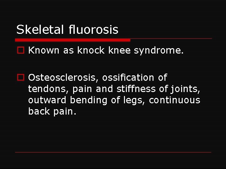 Skeletal fluorosis o Known as knock knee syndrome. o Osteosclerosis, ossification of tendons, pain