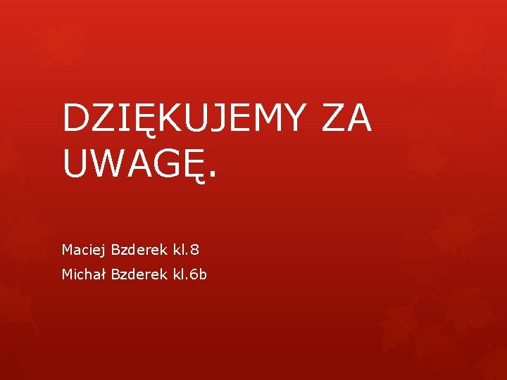 DZIĘKUJEMY ZA UWAGĘ. Maciej Bzderek kl. 8 Michał Bzderek kl. 6 b 