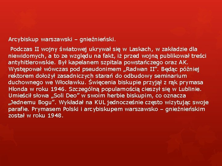 Arcybiskup warszawski – gnieźnieński. Podczas II wojny światowej ukrywał się w Laskach, w zakładzie