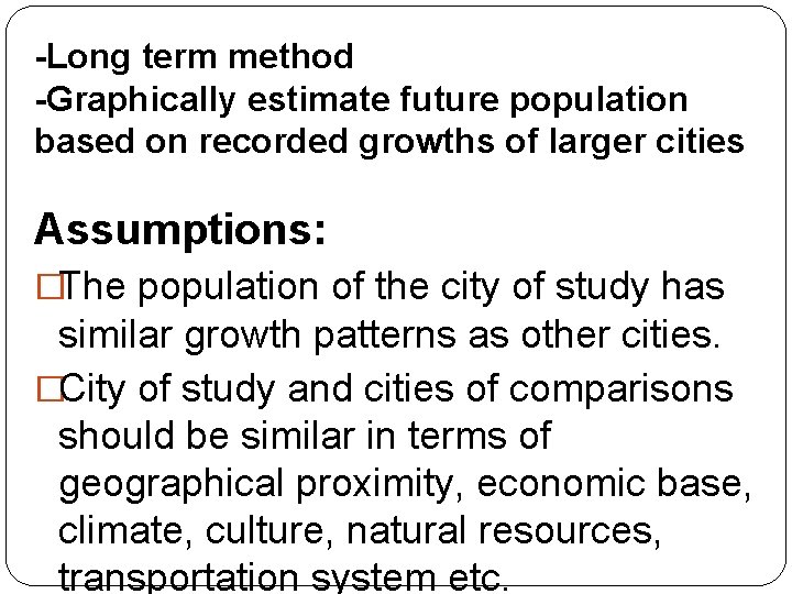 -Long term method -Graphically estimate future population based on recorded growths of larger cities -Long term method -Graphically estimate future population based on recorded growths of larger cities