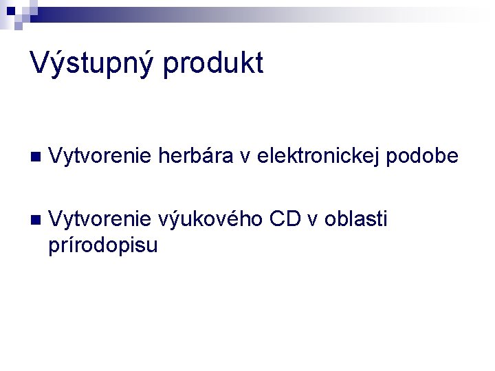 Výstupný produkt n Vytvorenie herbára v elektronickej podobe n Vytvorenie výukového CD v oblasti