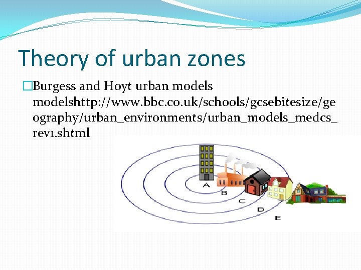 Theory of urban zones �Burgess and Hoyt urban modelshttp: //www. bbc. co. uk/schools/gcsebitesize/ge ography/urban_environments/urban_models_medcs_