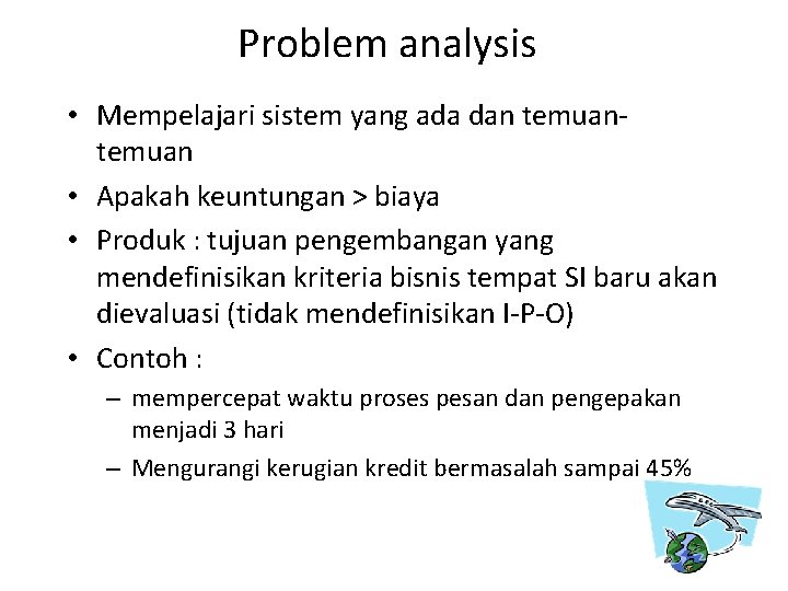 Problem analysis • Mempelajari sistem yang ada dan temuan • Apakah keuntungan > biaya