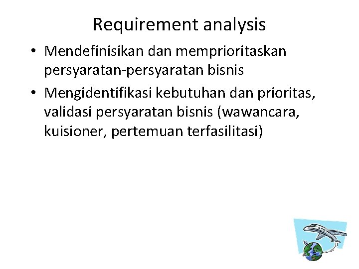 Requirement analysis • Mendefinisikan dan memprioritaskan persyaratan-persyaratan bisnis • Mengidentifikasi kebutuhan dan prioritas, validasi