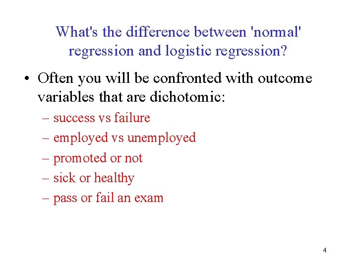 What's the difference between 'normal' regression and logistic regression? • Often you will be