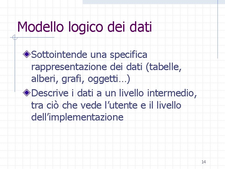 Modello logico dei dati Sottointende una specifica rappresentazione dei dati (tabelle, alberi, grafi, oggetti…)