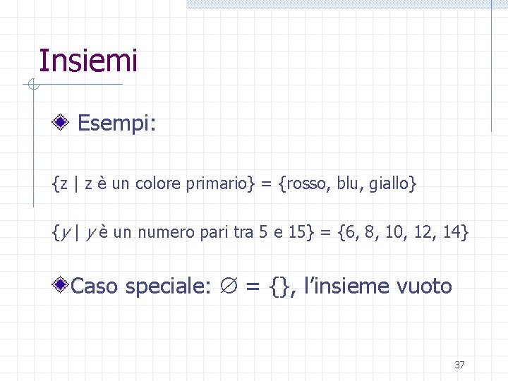 Insiemi Esempi: {z | z è un colore primario} = {rosso, blu, giallo} {y