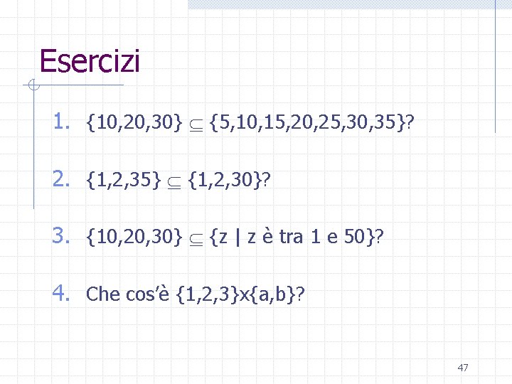 Esercizi 1. {10, 20, 30} {5, 10, 15, 20, 25, 30, 35}? 2. {1,