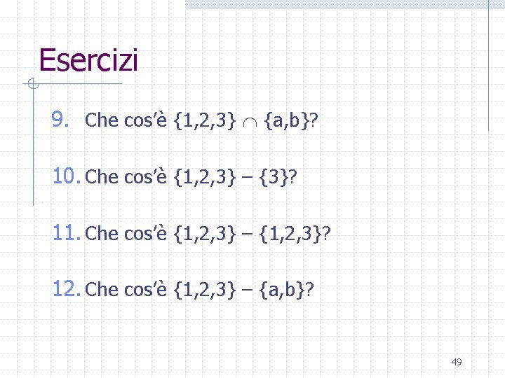 Esercizi 9. Che cos’è {1, 2, 3} {a, b}? 10. Che cos’è {1, 2,