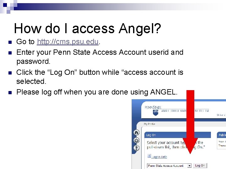 How do I access Angel? n n Go to http: //cms. psu. edu. Enter