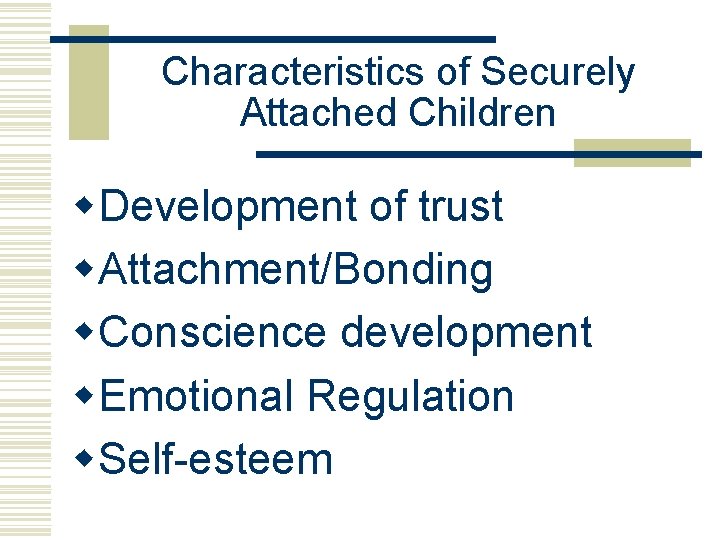 Characteristics of Securely Attached Children w. Development of trust w. Attachment/Bonding w. Conscience development
