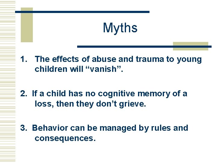 Myths 1. The effects of abuse and trauma to young children will “vanish”. 2.