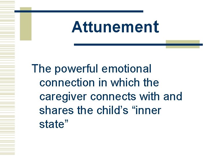 Attunement The powerful emotional connection in which the caregiver connects with and shares the