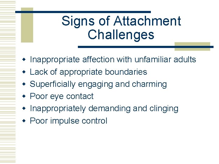 Signs of Attachment Challenges w w w Inappropriate affection with unfamiliar adults Lack of