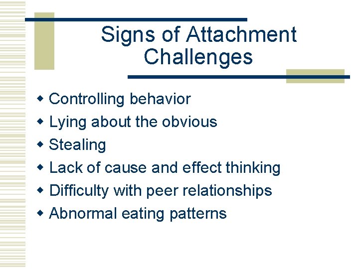 Signs of Attachment Challenges w Controlling behavior w Lying about the obvious w Stealing