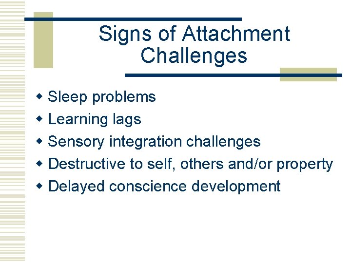 Signs of Attachment Challenges w Sleep problems w Learning lags w Sensory integration challenges