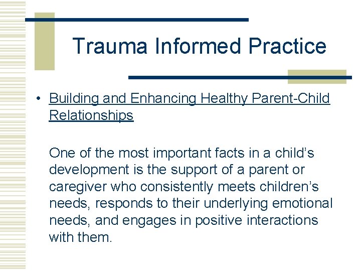 Trauma Informed Practice • Building and Enhancing Healthy Parent-Child Relationships One of the most