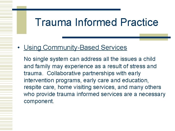 Trauma Informed Practice • Using Community-Based Services No single system can address all the