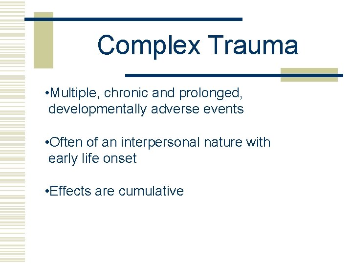 Complex Trauma • Multiple, chronic and prolonged, developmentally adverse events • Often of an