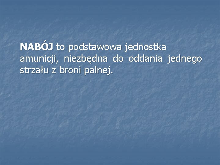 NABÓJ to podstawowa jednostka amunicji, niezbędna do oddania jednego strzału z broni palnej. 