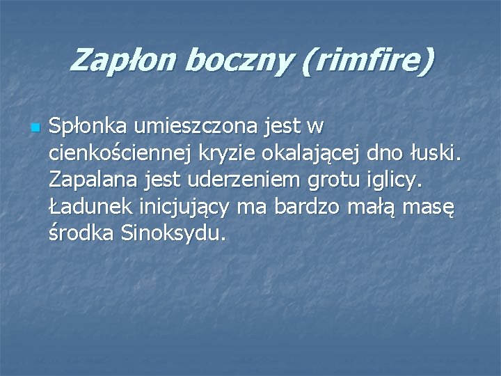 Zapłon boczny (rimfire) n Spłonka umieszczona jest w cienkościennej kryzie okalającej dno łuski. Zapalana