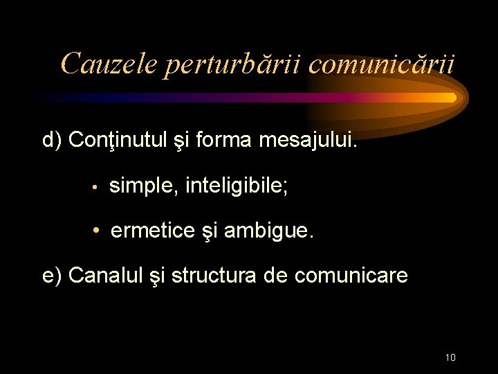 Cauzele perturbării comunicării d) Conţinutul şi forma mesajului. • simple, inteligibile; • ermetice şi