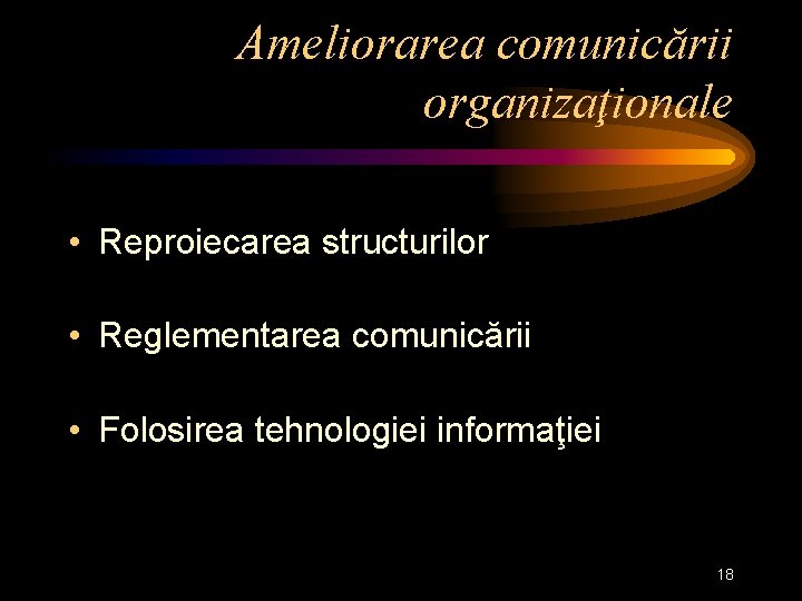 Ameliorarea comunicării organizaţionale • Reproiecarea structurilor • Reglementarea comunicării • Folosirea tehnologiei informaţiei 18