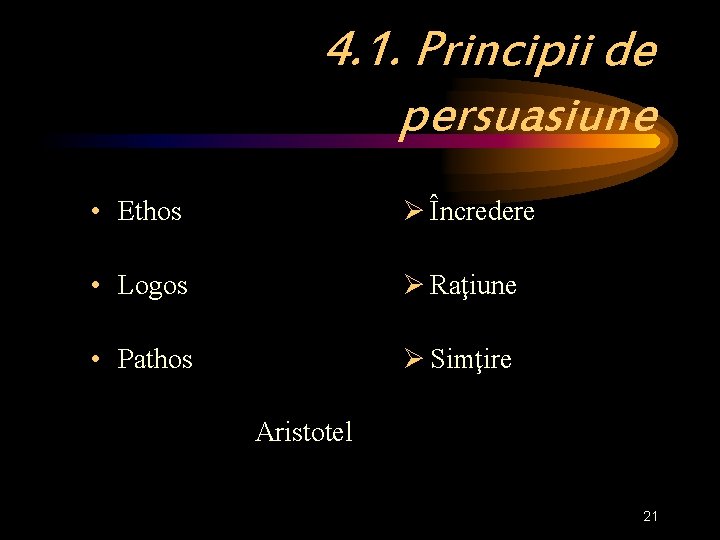 4. 1. Principii de persuasiune • Ethos Ø Încredere • Logos Ø Raţiune •