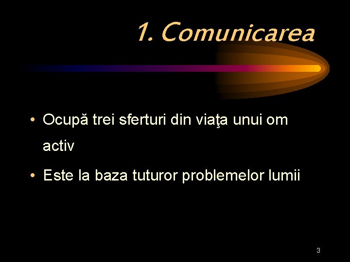 1. Comunicarea • Ocupă trei sferturi din viaţa unui om activ • Este la