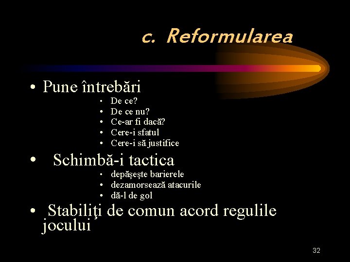 c. Reformularea • Pune întrebări • De ce? • • De ce nu? Ce-ar