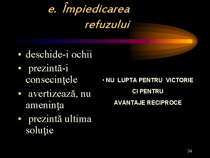 e. Împiedicarea refuzului • deschide-i ochii • prezintă-i consecinţele • avertizează, nu ameninţa •