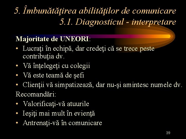 5. Îmbunătăţirea abilităţilor de comunicare 5. 1. Diagnosticul - interpretare Majoritate de UNEORI: •