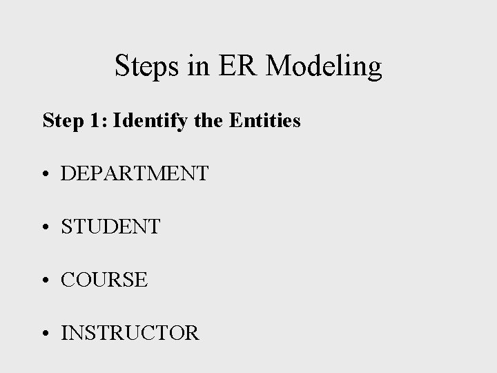 Steps in ER Modeling Step 1: Identify the Entities • DEPARTMENT • STUDENT • Steps in ER Modeling Step 1: Identify the Entities • DEPARTMENT • STUDENT •