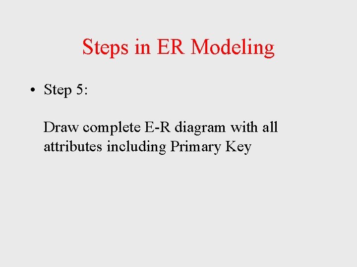 Steps in ER Modeling • Step 5: Draw complete E-R diagram with all attributes Steps in ER Modeling • Step 5: Draw complete E-R diagram with all attributes