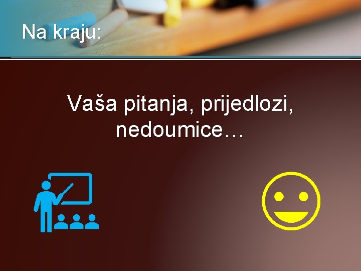 Na kraju: Vaša pitanja, prijedlozi, nedoumice… 