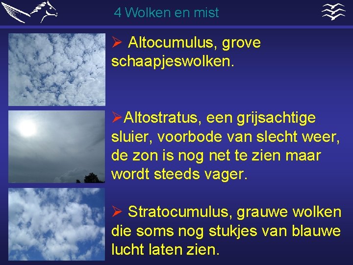 4 Wolken en mist Ø Altocumulus, grove schaapjeswolken. ØAltostratus, een grijsachtige sluier, voorbode van