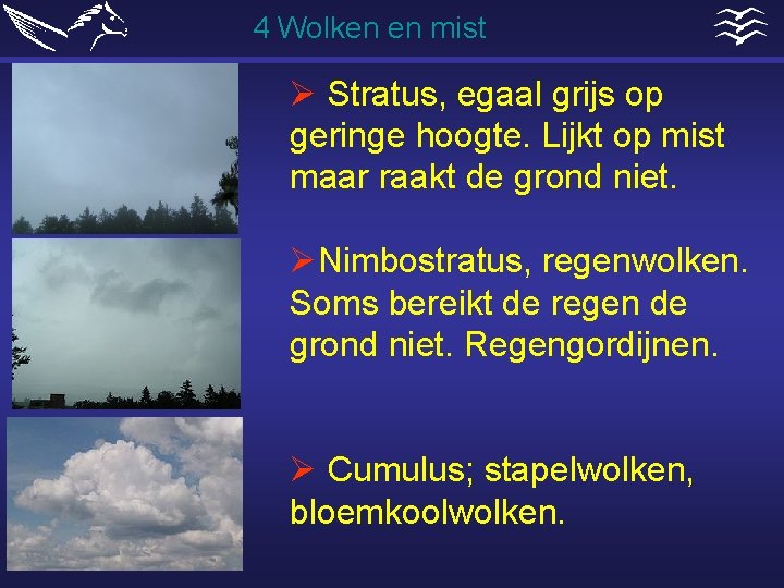 4 Wolken en mist Ø Stratus, egaal grijs op geringe hoogte. Lijkt op mist