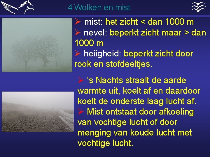 4 Wolken en mist Ø mist: het zicht < dan 1000 m Ø nevel: