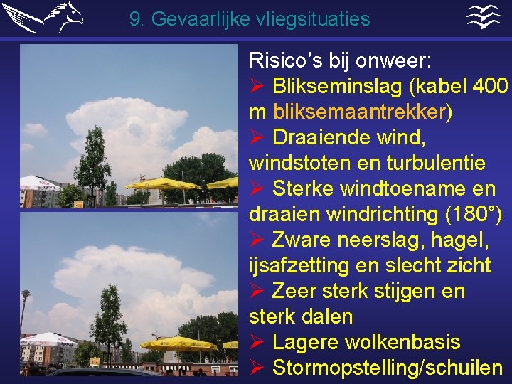 9. Gevaarlijke vliegsituaties Risico’s bij onweer: Ø Blikseminslag (kabel 400 m bliksemaantrekker) Ø Draaiende