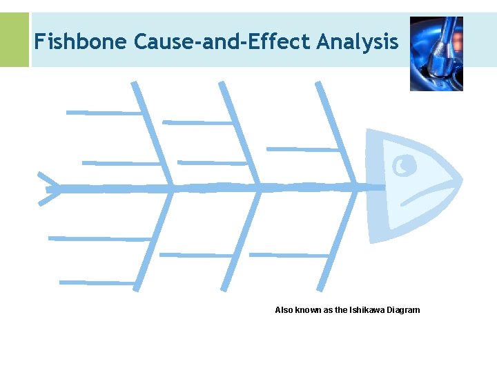 Fishbone Cause-and-Effect Analysis Also known as the Ishikawa Diagram 