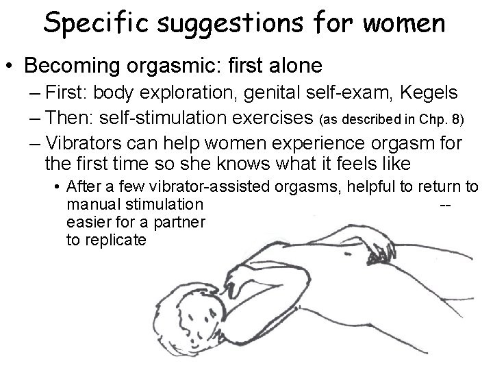 Specific suggestions for women • Becoming orgasmic: first alone – First: body exploration, genital