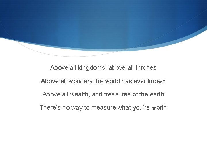 Above all kingdoms, above all thrones Above all wonders the world has ever known