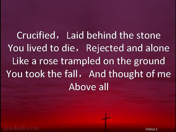 Crucified，Laid behind the stone You lived to die，Rejected and alone Like a rose trampled